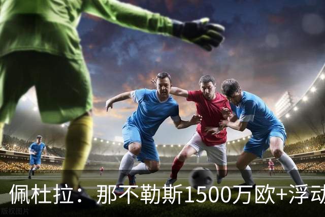 佩杜拉：那不勒斯1500万欧+浮动报价求购吉拉，拉齐奥希望3000万